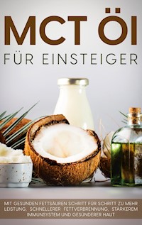 MCT Öl für Einsteiger - Das Praxisbuch: Mit gesunden Fettsäuren Schritt für Schritt zu mehr Leistung, schnellerer Fettverbrennung, stärkerem Immunsystem und gesünderer Haut - Melanie Blumenthal - ebook