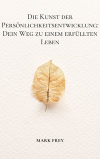 Die Kunst der Persönlichkeitsentwicklung: Dein Weg zu einem erfüllten Leben - Mark Frey - ebook