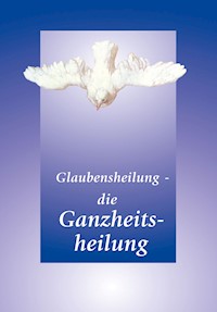 Glaubensheilung - die Ganzheitsheilung - Gabriele - ebook