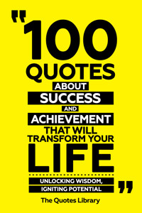 100 Quotes About Success And Achievement That Will Transform Your Life - Unlocking Wisdom, Igniting Potential - The Quotes Library - ebook