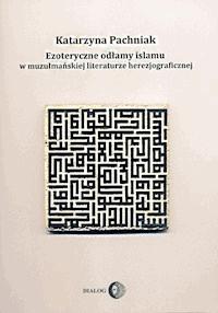 Ezoteryczne odłamy islamu w muzułmańskiej literaturze herezjograficznej - Katarzyna Pachniak - ebook + książka