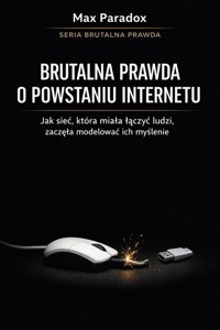 Brutalna prawda o powstaniu Internetu - jak sieć, która miała łączyć ludzi, zaczęła modelować ich myślenie - Max Paradox - ebook