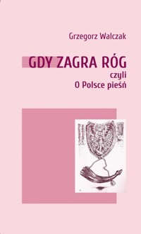 Gdy zagra róg czyli o Polsce pieśń - Walczak Grzegorz - książka
