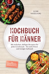 Kochbuch für Männer: Mit einfachen, deftigen Rezepten für jeden Geschmack – für mehr Power und weniger Aufwand – inkl. Feierabendküche, One-Pot, Grillen & Proteinsnacks uvm. - Luise Vogelsang - ebook