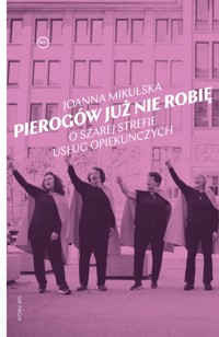 Pierogów już nie robię. O szarej strefie usług opiekuńczych - Joanna Mikulska - ebook + książka