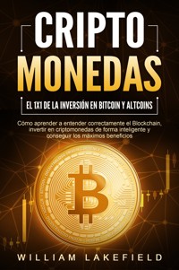 CRIPTOMONEDAS - El 1x1 de la inversión en Bitcoin y Altcoins: Cómo aprender a entender correctamente el Blockchain, invertir en criptomonedas de forma inteligente y conseguir los máximos beneficios - William Lakefield - ebook