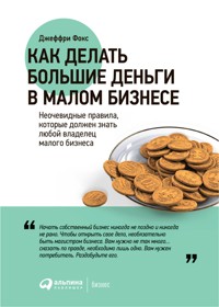 Как делать большие деньги в малом бизнесе. Неочевидные правила, которые должен знать любой владелец малого бизнеса - Джеффри Фокс - ebook