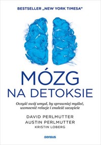 Mózg na detoksie Oczyść swój umysł, by sprawniej myśleć, wzmocnić relacje i znaleźć szczęście - Perlmutter David, Perlmutter Austin, Loberg Kristin - książka