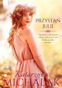 Przystań Julii. Seria Kwiatowa. Tom 3 - Katarzyna Michalak - książka