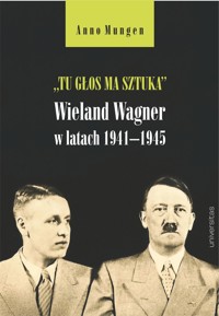 „Tu głos ma sztuka”. Wieland Wagner w latach 1941–1945 - Anno Mungen - ebook + książka