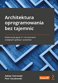 Architektura oprogramowania bez tajemnic. Wykorzystaj język C++ do tworzenia wydajnych aplikacji i systemów - Adrian Ostrowski, Piotr Gaczkowski - książka