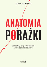 Anatomia porażki. Zmieniaj niepowodzenia w narzędzia rozwoju - Łojewski Jarek - ebook