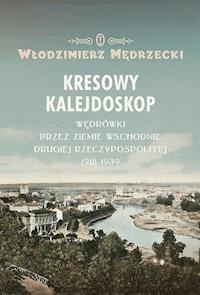 Kresowy kalejdoskop. Wędrówki przez Ziemie Wschodnie Drugiej Rzeczypospolitej 1918-1939 - Włodzimierz Mędrzecki - ebook