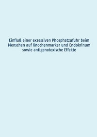 Einfluß einer exzessiven Phosphatzufuhr beim Menschen auf Knochenmarker und Endokrinum sowie antigenotoxische Effekte - Manuela Grimm - ebook