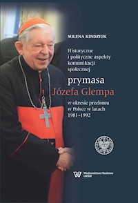 Historyczne i polityczne aspekty komunikacji społecznej prymasa Józefa Glempa w okresie przełomu w Polsce w latach 1981-1992 - Milena Kindziuk - książka