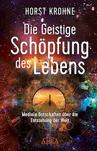 DIE GEISTIGE SCHÖPFUNG DES LEBENS: Mediale Botschaften über die Entstehung der Welt (Erstveröffentlichung) - Horst Krohne - ebook