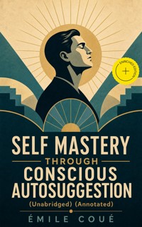 SELF MASTERY THROUGH CONSCIOUS AUTOSUGGESTION (Unabridged) (Annotated) - Emile Coue - ebook