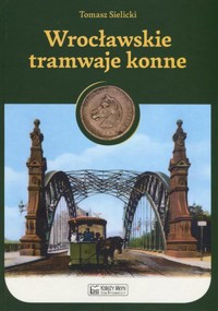 Wrocławskie tramwaje konne - Tomasz Sielicki - książka