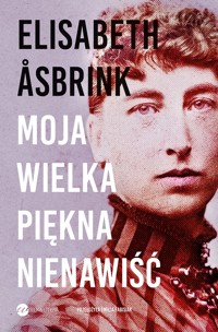 Moja wielka piękna nienawiść. Biografia Victorii Benedictsson - Elisabeth Asbrink - ebook + książka
