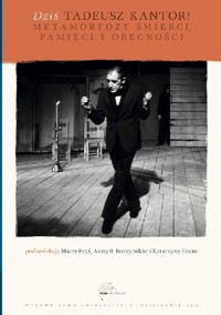Dziś Tadeusz Kantor! Metamorfozy śmierci, pamięci i obecności - Katarzyna Fazan - ebook