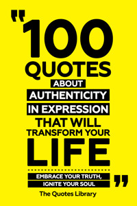 100 Quotes About Authenticity In Expression That Will Transform Your Life - Embrace Your Truth, Ignite Your Soul - The Quotes Library - ebook