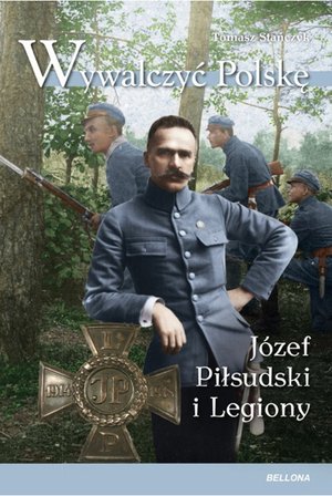 Wywalczyć Polskę. Józef Piłsudski i Legiony - Tomasz Stańczyk - książka