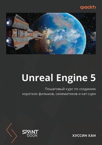 Unreal Engine 5. Пошаговый курс по созданию коротких фильмов и синематиков - Хуссин Хан - ebook