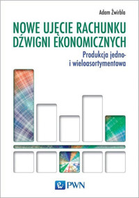 Nowe ujęcie rachunku dźwigni ekonomicznych. Produkcja jedno- i wieloasortymentowa - Adam Żwirbla - książka