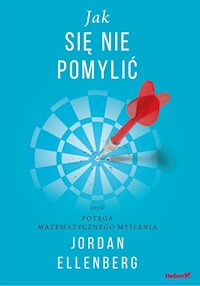 Jak się nie pomylić, czyli potęga matematycznego myślenia - Ellenberg Jordan - książka