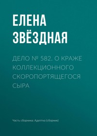 Дело № 582. О краже коллекционного скоропортящегося сыра - Елена Звездная - ebook