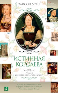 Екатерина Арагонская. Истинная королева - Элисон Уэйр - ebook