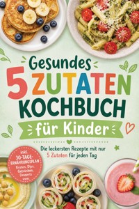Gesundes 5 Zutaten Kochbuch für Kinder: Die leckersten Rezepte mit nur 5 Zutaten für jeden Tag – inkl. 30-Tage-Ernährungsplan, Broten, Dips, Getränken, Desserts uvm. - Christina Novak - ebook
