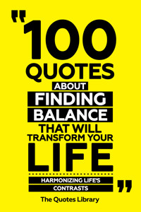 100 Quotes About Finding Balance That Will Transform Your Life - Harmonizing Life's Contrasts - The Quotes Library - ebook