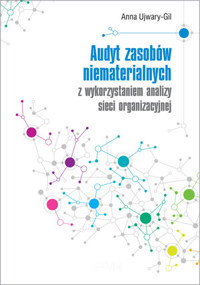 Audyt zasobów niematerialnych z wykorzystaniem analizy sieci organizacyjnej - Anna Ujwary-Gil - książka