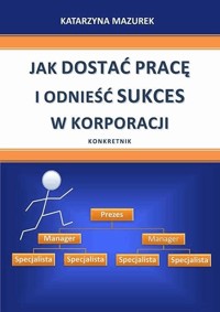 Jak dostać pracę i odnieść sukces w korporacji - Katarzyna Mazurek - ebook