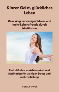 Klarer Geist, glückliches Leben - Dein Weg zu weniger Stress und mehr Lebensfreude durch Meditation - Sonja Schoch - ebook