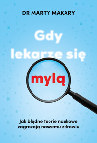 Gdy lekarze się mylą. Jak błędne teorie naukowe zagrażają naszemu zdrowiu - Marty Makary - książka