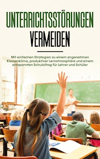 Unterrichtsstörungen vermeiden: Mit einfachen Strategien zu einem angenehmen Klassenklima, produktiver Lernatmosphäre und einem entspannten Schulalltag für Lehrer und Schüler - Amke Dannen - ebook