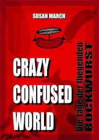 CRAZY CONFUSED WORLD- Die Tage der fliegenden Bockwurst - Susan March - ebook