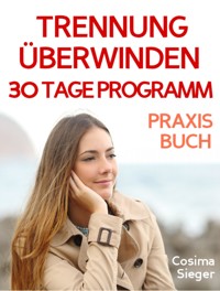 Trennung: TRENNUNG ÜBERWINDEN IN 30 TAGEN! Wie Sie nach einer Trennung wieder stark werden, zurück zu sich finden, sich von Schmerz und Abhängigkeit befreien, in Liebe loslassen und ein glückliches neues Leben beginnen! - Cosima Sieger - ebook