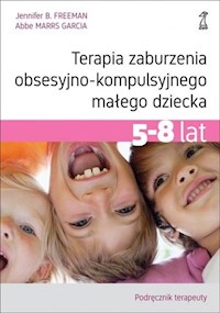 Terapia zaburzenia obsesyjno-kompulsyjnego małego dziecka 5-8 lat Podręcznik terapeuty - Freeman Jennifer B., Marrs Garcia Abbe - książka
