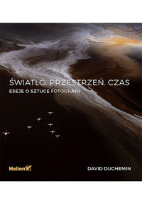 Światło. Przestrzeń. Czas. Eseje o sztuce fotografii - David DuChemin - książka