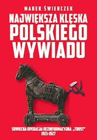 Największa klęska polskiego wywiadu. Sowiecka akcja dezinformacyjna „Trust” 1921-1927 - Marek Świerczek - ebook