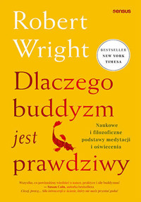 Dlaczego buddyzm jest prawdziwy. Naukowe i filozoficzne podstawy medytacji i oświecenia - Robert Wright - książka