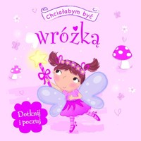 Chciałabym być wróżką. Dotknij i poczuj - zbiorowa praca - książka