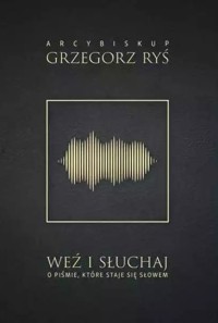 Weź i słuchaj. O Piśmie, które staje się Słowem - kard. Grzegorz Ryś  - książka