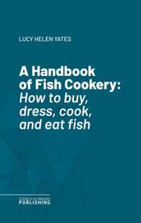 A Handbook of Fish Cookery - Lucy Helen Yates - ebook