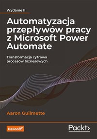 Automatyzacja przepływów pracy z Microsoft Power Automate Transformacja cyfrowa procesów biznesowych - Guilmette Aaron - książka
