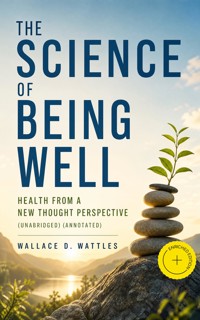 The Science of Being Well: Health from a New Thought Perspective (Unabridged) (Annotated) - Wallace D. Wattles - ebook