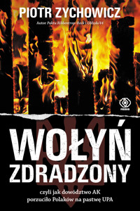 Wołyń zdradzony, czyli jak dowództwo AK porzuciło Polaków na pastwę UPA - Piotr Zychowicz - książka